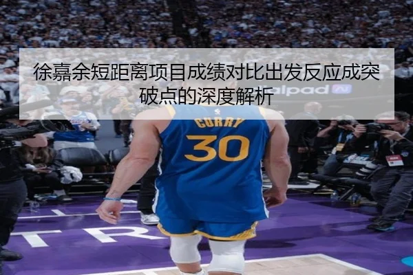徐嘉余短距离项目成绩对比出发反应成突破点的深度解析